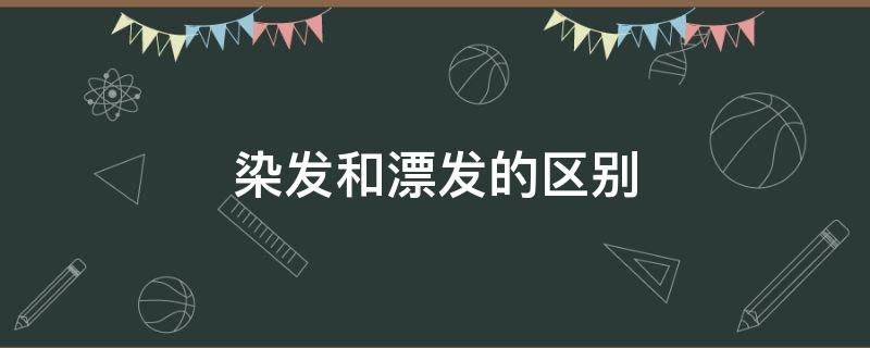 染发和漂发的区别 染发和漂发的区别效果