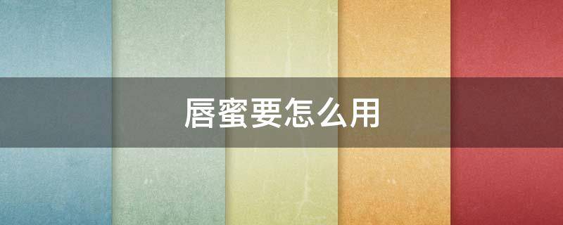 唇蜜要怎么用（唇蜜怎么用效果好）