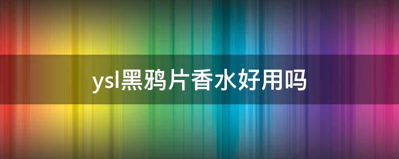 ysl黑鸦片香水好用吗 ysl黑鸦片香水好用吗女士