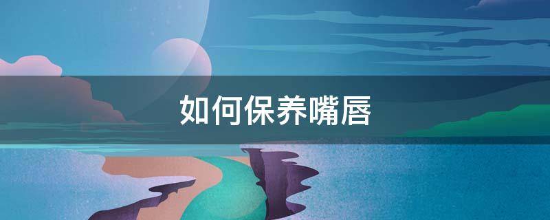 如何保养嘴唇 如何保养嘴唇变红润