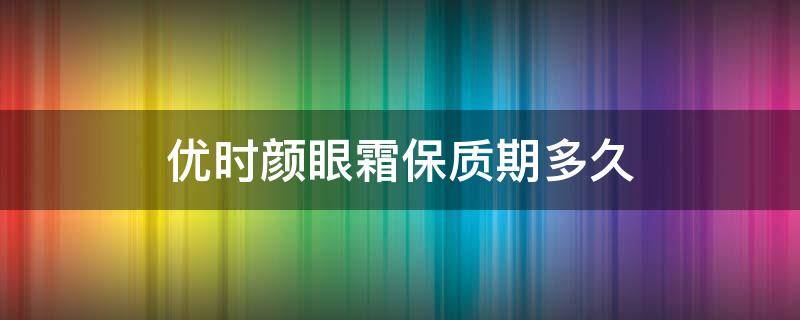 优时颜眼霜保质期多久（优时颜眼霜成分分析）