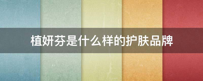 植妍芬是什么样的护肤品牌 植妍芳护肤品怎么样