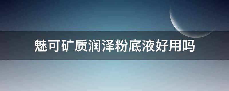 魅可矿质润泽粉底液好用吗 魅可粉底适合什么皮肤