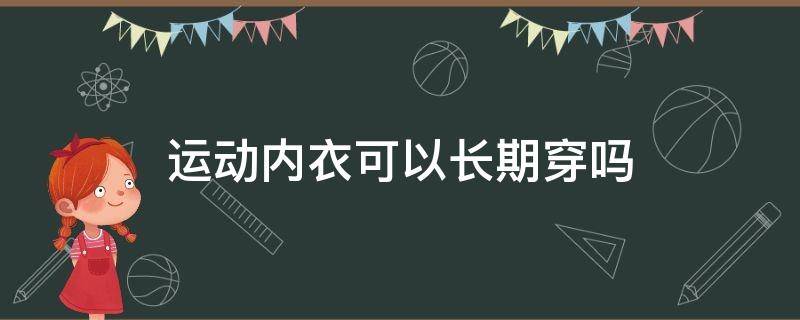 运动内衣可以长期穿吗 运动内衣可以长期穿吗女