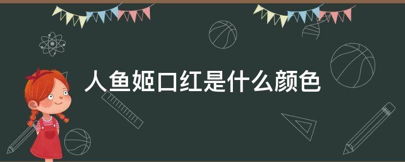 人鱼姬口红是什么颜色（人鱼姬口红是什么颜色好看）