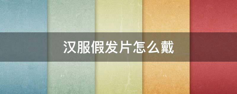 汉服假发片怎么戴（汉服假发片怎么戴视频）