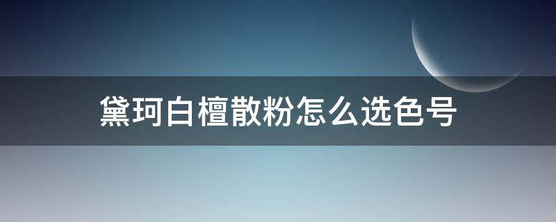 黛珂白檀散粉怎么选色号 黛珂白檀散粉怎么样