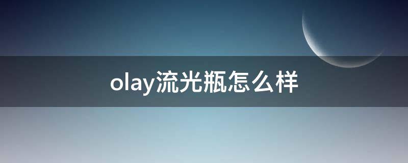 olay流光瓶怎么样 olay流光瓶功效和作用