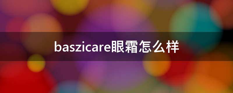 baszicare眼霜怎么样 baszicare眼膜
