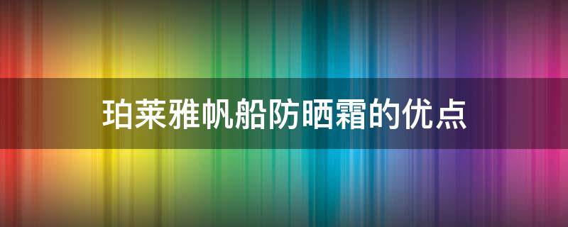 珀莱雅帆船防晒霜的优点（珀莱雅帆船防晒霜的成分分析）