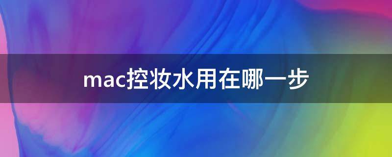mac控妆水用在哪一步（mac控妆水用在哪一步用）