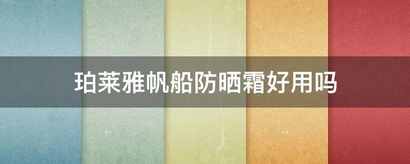 珀莱雅帆船防晒霜好用吗（珀莱雅帆船防晒霜好用吗知乎）