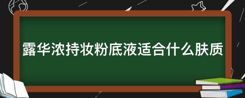 露华浓持妆粉底液适合什么肤质（露华浓粉底液适合什么皮肤）