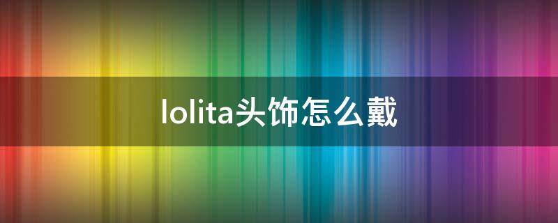 lolita头饰怎么戴（lolita头箍叫什么）