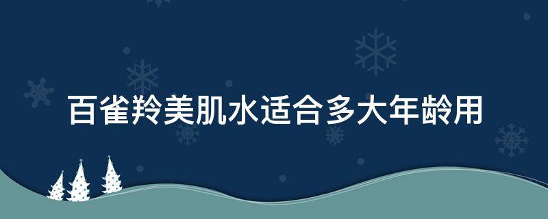 百雀羚美肌水适合多大年龄用（百雀羚美肌水适合多大年龄用呢）