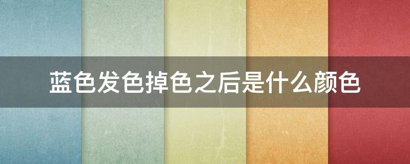蓝色发色掉色之后是什么颜色 蓝色发色掉色之后是什么颜色的