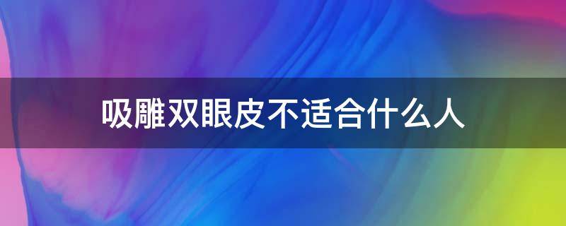 吸雕双眼皮不适合什么人 吸雕双眼皮的缺点