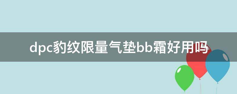 dpc豹纹限量气垫bb霜好用吗（dpc豹纹气垫怎么样啊）