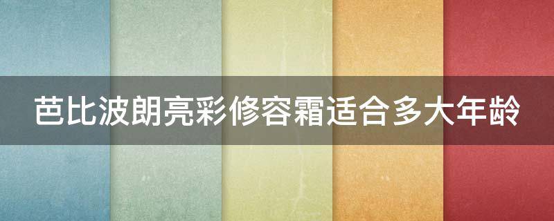 芭比波朗亮彩修容霜适合多大年龄（芭比波朗彩妆）