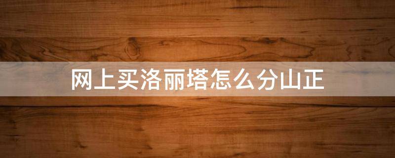 网上买洛丽塔怎么分山正（网购洛丽塔怎么分山正）