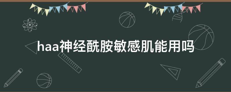haa神经酰胺敏感肌能用吗 神经酰胺适合油敏皮吗
