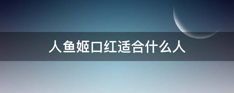人鱼姬口红适合什么人 人鱼姬口红哪个牌子好