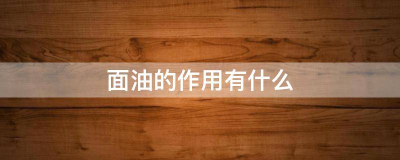 面油的作用有什么（面油的功效）