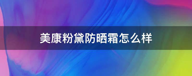 美康粉黛防晒霜怎么样（美康粉黛防晒霜怎么样新版）