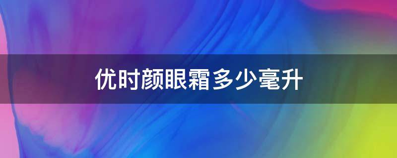 优时颜眼霜多少毫升（优时颜眼霜成分分析）