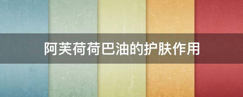阿芙荷荷巴油的护肤作用（阿芙荷荷巴油有什么作用）