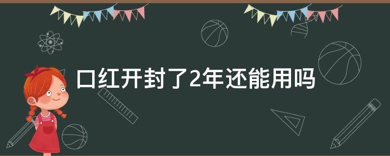 口红开封了2年还能用吗 口红开封一年还可以继续用吗