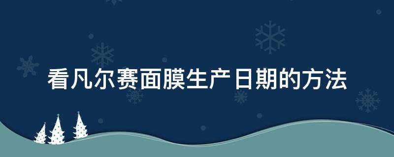 看凡尔赛面膜生产日期的方法 凡尔赛面膜怎么看生产日期