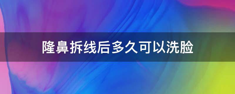 隆鼻拆线后多久可以洗脸 隆鼻拆线后多久可以洗脸敷护肤