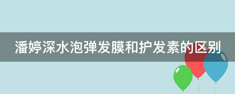 潘婷深水泡弹发膜和护发素的区别（潘婷深水泡弹发膜用多久有效果）