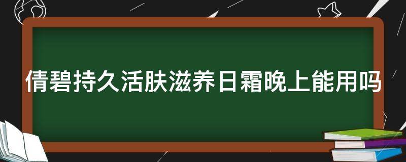 倩碧持久活肤滋养日霜晚上能用吗 倩碧晚霜可以白天用吗