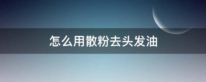怎么用散粉去头发油 如何用散粉去头油