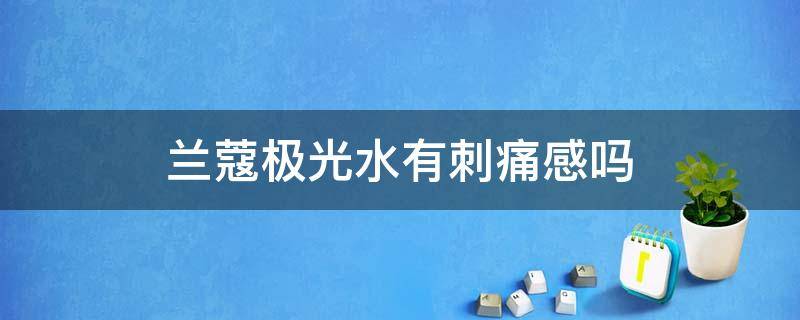 兰蔻极光水有刺痛感吗（兰蔻极光水刺激吗）
