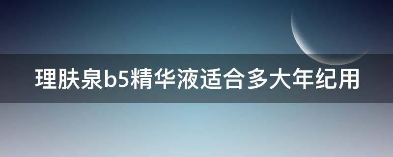 理肤泉b5精华液适合多大年纪用 理肤泉b5精华液正确使用方法