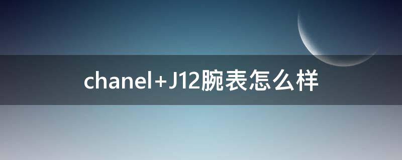chanel J12腕表怎么样