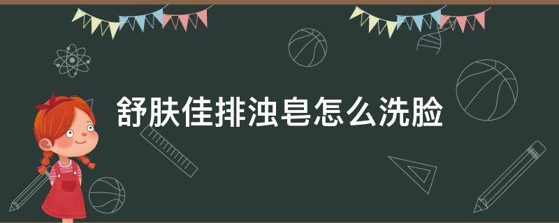 舒肤佳排浊皂怎么洗脸 舒肤佳排浊皂怎么洗脸的