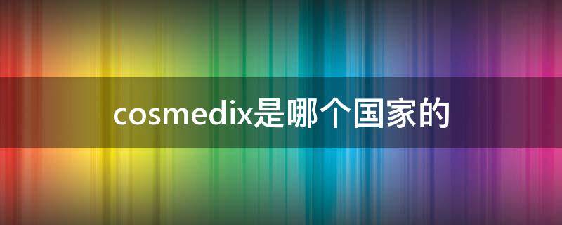 cosmedix是哪个国家的 cosmedica是什么品牌
