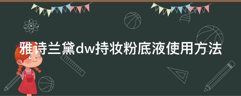 雅诗兰黛dw持妆粉底液使用方法（雅诗兰黛dw粉底怎么使用）