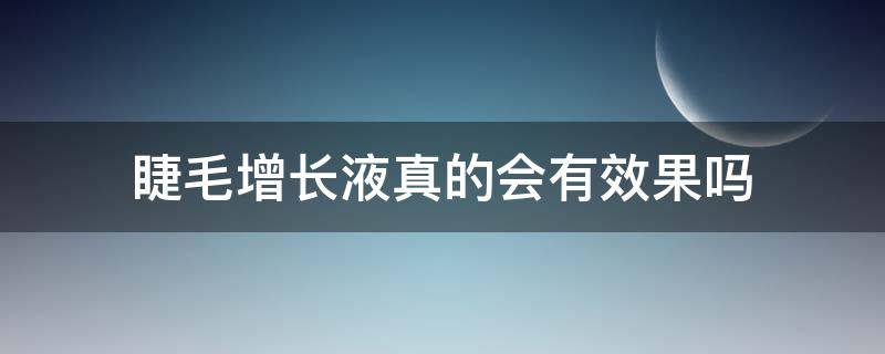 睫毛增长液真的会有效果吗（睫毛增长液真的会有效果吗知乎）