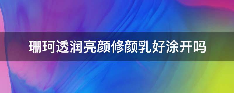 珊珂透润亮颜修颜乳好涂开吗 珊珂水乳霜怎么样