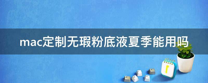 mac定制无瑕粉底液夏季能用吗