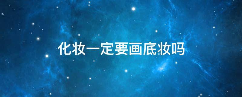 化妆一定要画底妆吗 化妆一定要画底妆吗女