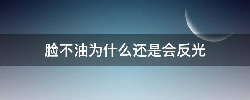 脸不油为什么还是会反光（为什么脸不油却反光）