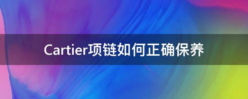 Cartier项链如何正确保养 cartier的项链