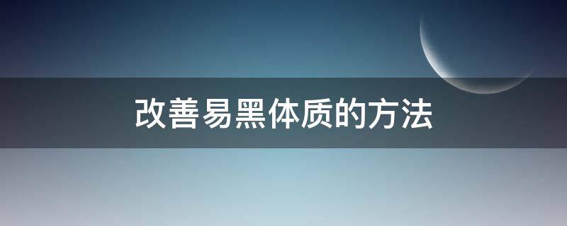 改善易黑体质的方法 改善易黑体质的方法和原理