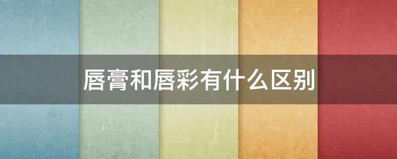 唇膏和唇彩有什么区别（唇膏和唇彩有什么区别图片）